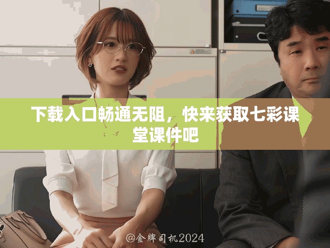 下载入口畅通无阻，快来获取七彩课堂课件吧