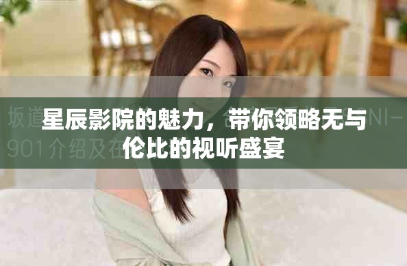 星辰影院的魅力，带你领略无与伦比的视听盛宴