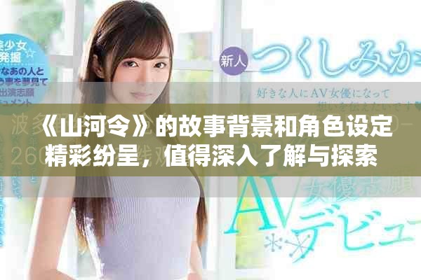 《山河令》的故事背景和角色设定精彩纷呈，值得深入了解与探索