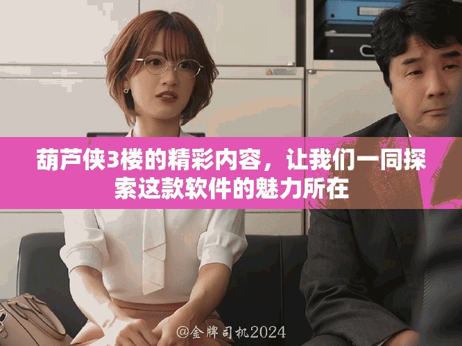 葫芦侠3楼的精彩内容，让我们一同探索这款软件的魅力所在