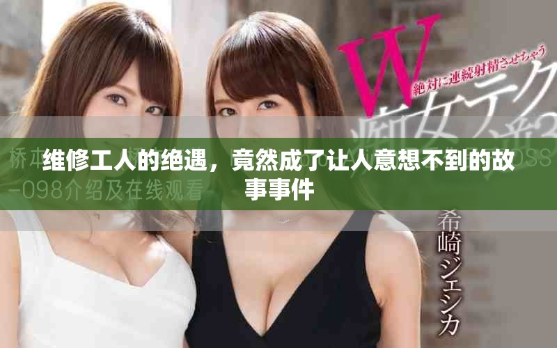 维修工人的绝遇，竟然成了让人意想不到的故事事件