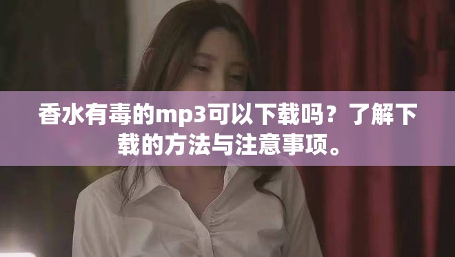 香水有毒的mp3可以下载吗？了解下载的方法与注意事项。