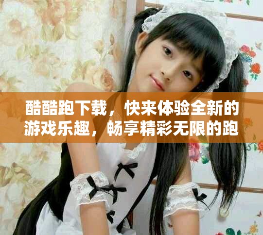 酷酷跑下载，快来体验全新的游戏乐趣，畅享精彩无限的跑酷冒险！