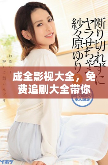 成全影视大全，免费追剧大全带你畅享精彩剧集无限。