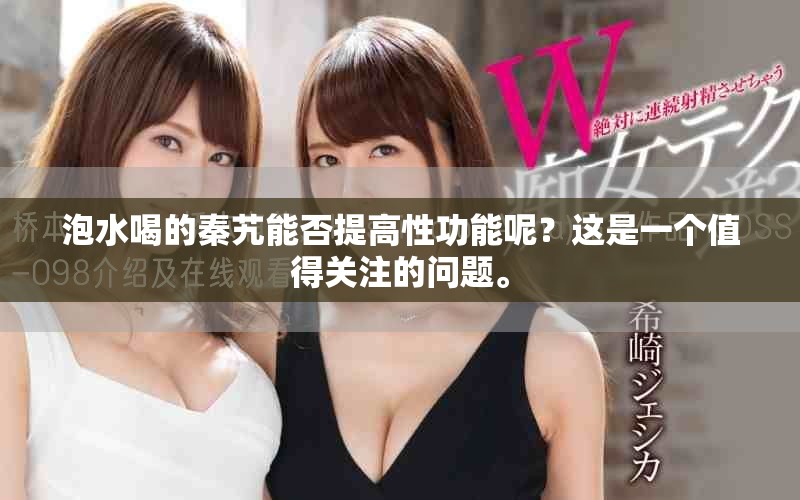 泡水喝的秦艽能否提高性功能呢？这是一个值得关注的问题。