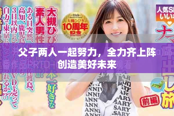 父子两人一起努力，全力齐上阵创造美好未来