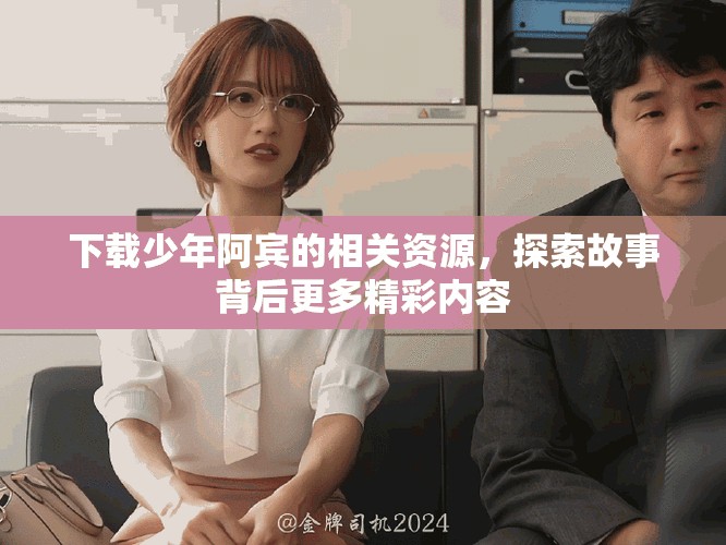 下载少年阿宾的相关资源，探索故事背后更多精彩内容