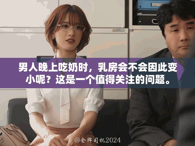 男人晚上吃奶时，乳房会不会因此变小呢？这是一个值得关注的问题。