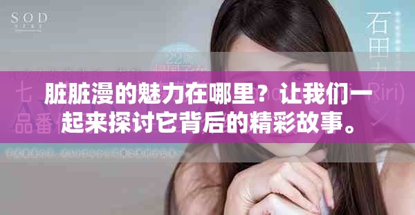 脏脏漫的魅力在哪里？让我们一起来探讨它背后的精彩故事。