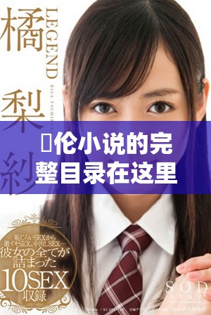 舏伦小说的完整目录在这里，让我们一同探索这些精彩的作品吧