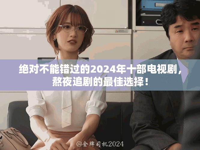 绝对不能错过的2024年十部电视剧，熬夜追剧的最佳选择！