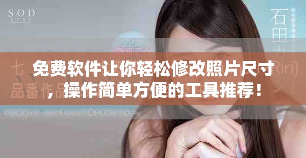 免费软件让你轻松修改照片尺寸，操作简单方便的工具推荐！