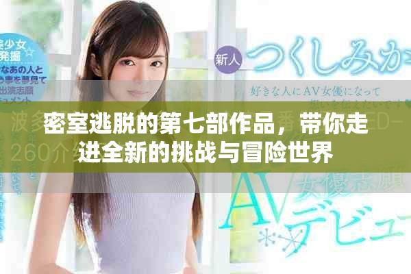 密室逃脱的第七部作品，带你走进全新的挑战与冒险世界