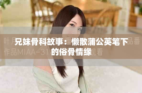 兄妹骨科故事：懒散蒲公英笔下的俗骨情缘