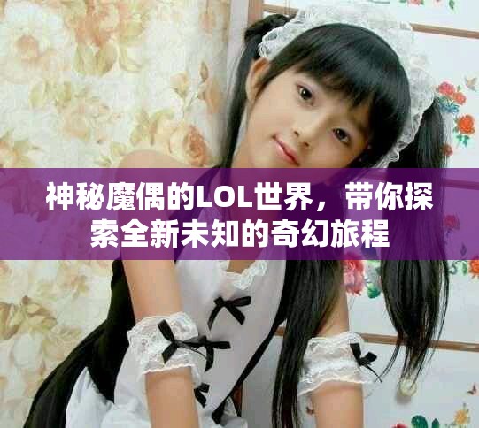 神秘魔偶的LOL世界，带你探索全新未知的奇幻旅程