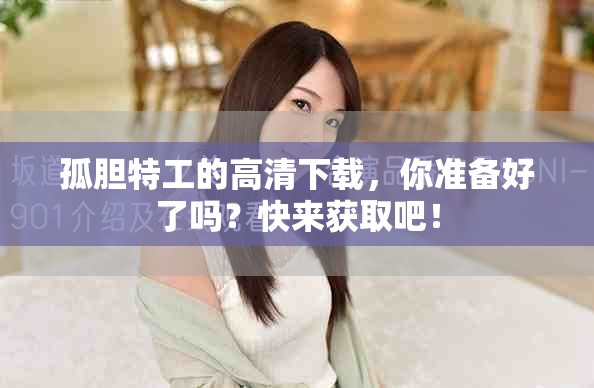 孤胆特工的高清下载，你准备好了吗？快来获取吧！