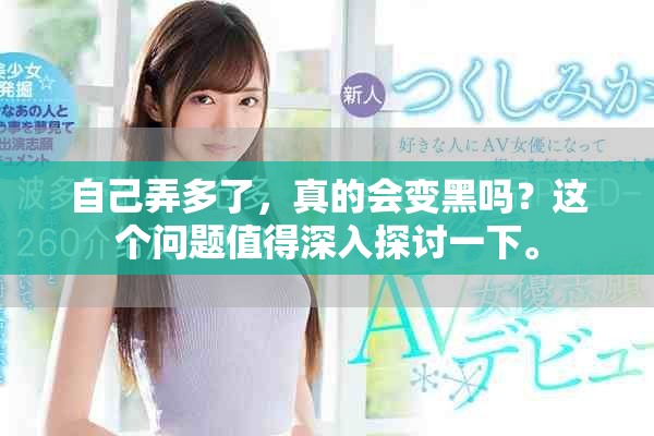 自己弄多了，真的会变黑吗？这个问题值得深入探讨一下。