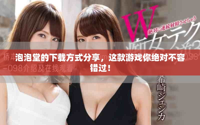 泡泡堂的下载方式分享，这款游戏你绝对不容错过！