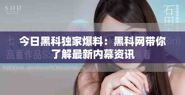 今日黑科独家爆料：黑科网带你了解最新内幕资讯