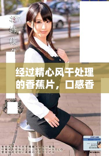 经过精心风干处理的香蕉片，口感香脆，健康美味的零食选择推荐