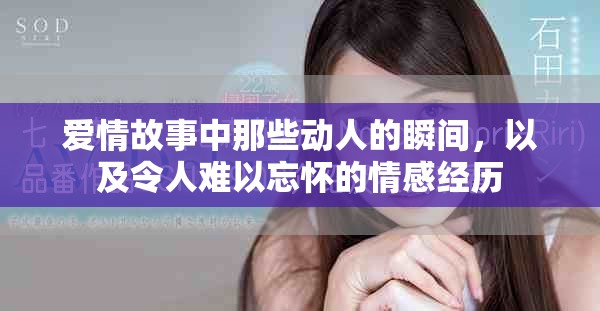 爱情故事中那些动人的瞬间，以及令人难以忘怀的情感经历
