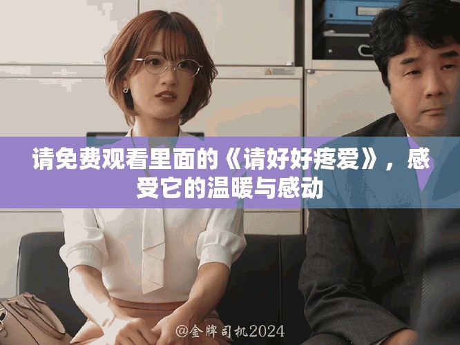 请免费观看里面的《请好好疼爱》，感受它的温暖与感动