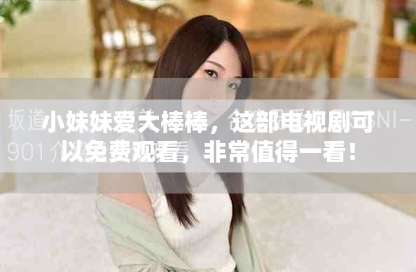 小妹妹爱大棒棒，这部电视剧可以免费观看，非常值得一看！