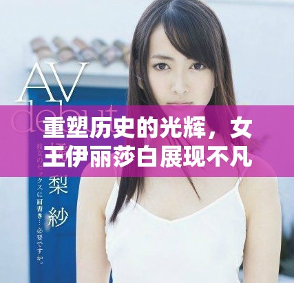 重塑历史的光辉，女王伊丽莎白展现不凡的王者风范