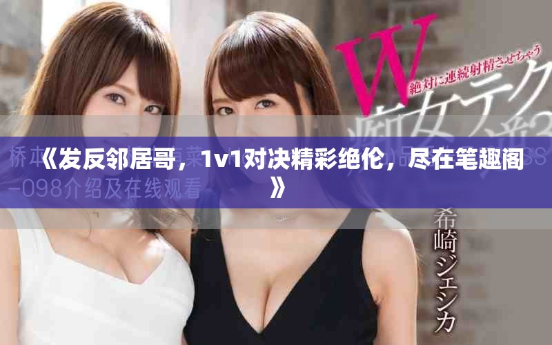 《发反邻居哥，1v1对决精彩绝伦，尽在笔趣阁》