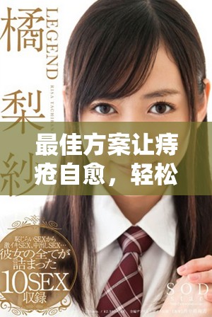 最佳方案让痔疮自愈，轻松摆脱困扰的有效方法分享