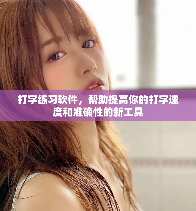 打字练习软件，帮助提高你的打字速度和准确性的新工具