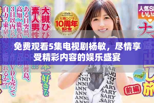 免费观看5集电视剧杨敏，尽情享受精彩内容的娱乐盛宴
