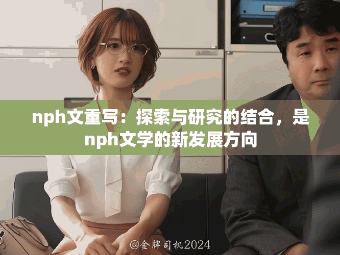 nph文重写：探索与研究的结合，是nph文学的新发展方向