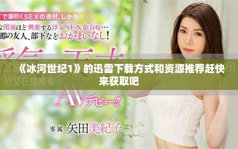 《冰河世纪1》的迅雷下载方式和资源推荐赶快来获取吧