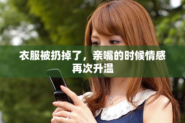 衣服被扔掉了，亲嘴的时候情感再次升温