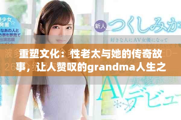 重塑文化：性老太与她的传奇故事，让人赞叹的grandma人生之旅