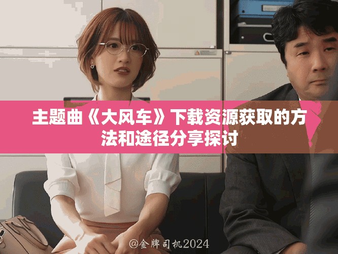 主题曲《大风车》下载资源获取的方法和途径分享探讨