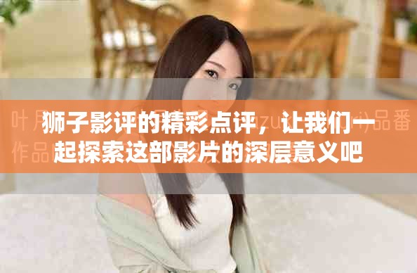 狮子影评的精彩点评，让我们一起探索这部影片的深层意义吧