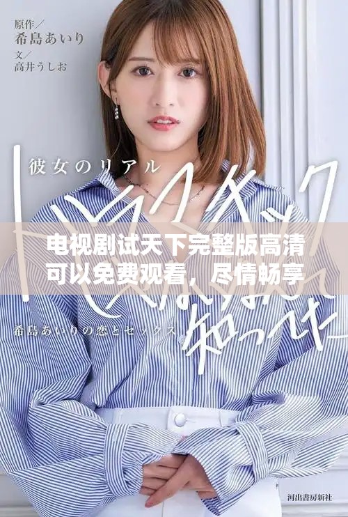 电视剧试天下完整版高清可以免费观看，尽情畅享精彩内容带来的乐趣