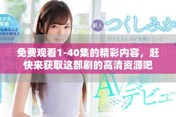 免费观看1-40集的精彩内容，赶快来获取这部剧的高清资源吧