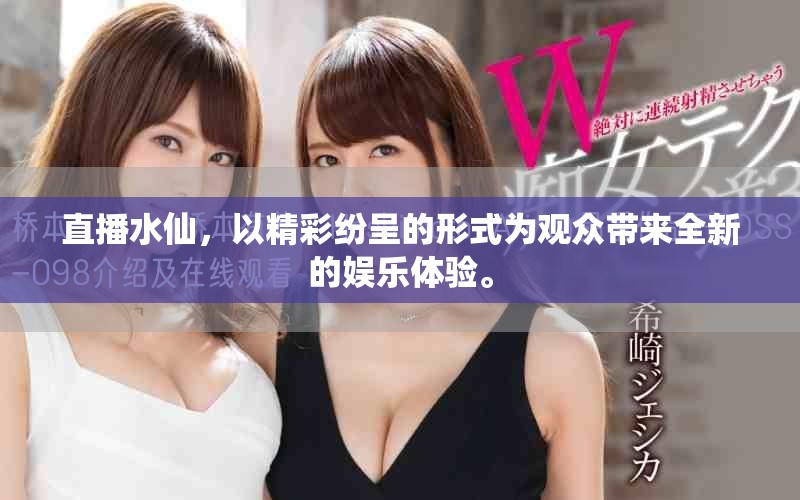 直播水仙，以精彩纷呈的形式为观众带来全新的娱乐体验。
