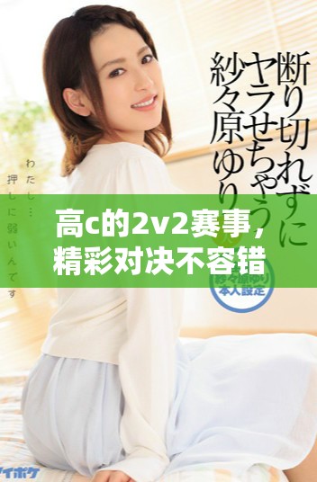 高c的2v2赛事，精彩对决不容错过