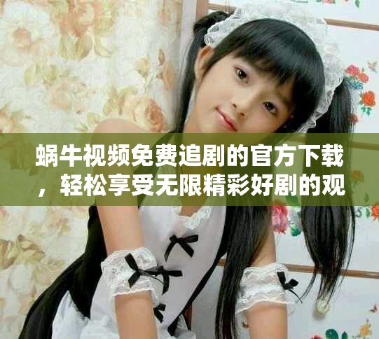 蜗牛视频免费追剧的官方下载，轻松享受无限精彩好剧的观影体验