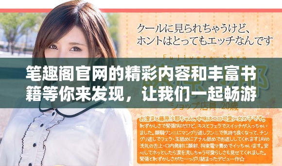 笔趣阁官网的精彩内容和丰富书籍等你来发现，让我们一起畅游在读书的海洋中吧