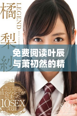 免费阅读叶辰与萧初然的精彩故事，带你领略他们的奇妙冒险