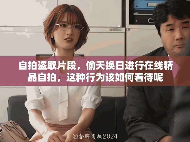 自拍盗取片段，偷天换日进行在线精品自拍，这种行为该如何看待呢