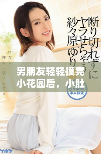 男朋友轻轻摸完小花园后，小肚子却感到有点疼痛