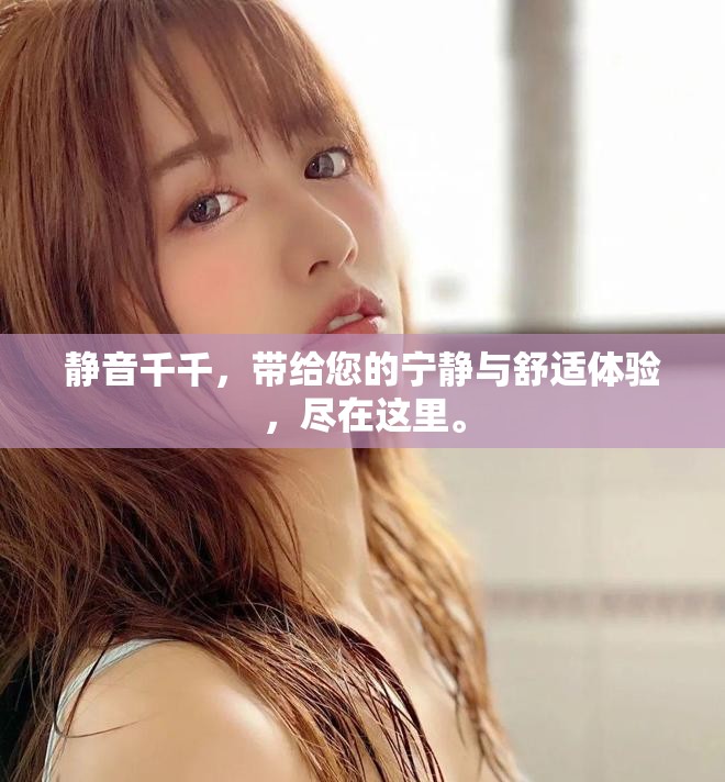 静音千千，带给您的宁静与舒适体验，尽在这里。