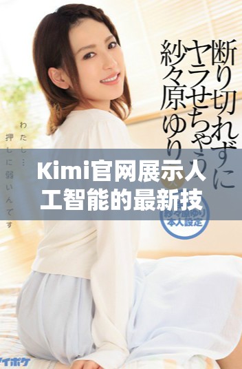 Kimi官网展示人工智能的最新技术与应用，探索Kimi人工智能的无限可能性