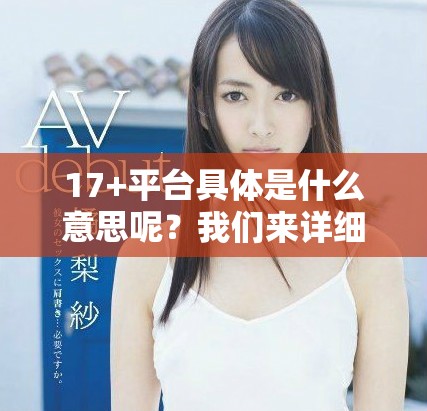 17+平台具体是什么意思呢？我们来详细解析一下这个概念。